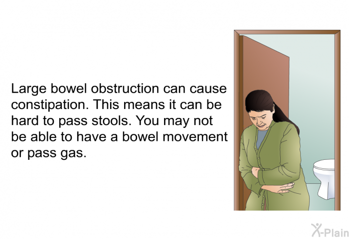 Large bowel obstruction can cause constipation. This means it can be hard to pass stools. You may not be able to have a bowel movement or pass gas.