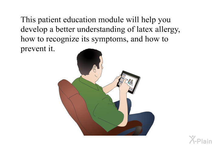 This health information will help you develop a better understanding of latex allergy, how to recognize its symptoms, and how to prevent it.