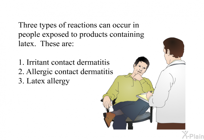 Three types of reactions can occur in people exposed to products containing latex. These are  Irritant contact dermatitis Allergic contact dermatitis Latex allergy