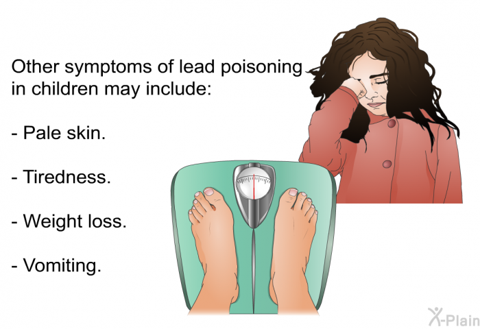 Other symptoms of lead poisoning in children may include:  Pale skin. Tiredness. Weight loss. Vomiting.