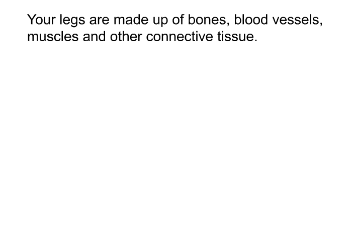 Your legs are made up of bones, blood vessels, muscles and other connective tissue.