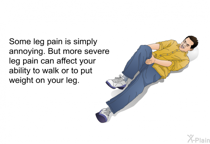 Some leg pain is simply annoying. But more severe leg pain can affect your ability to walk or to put weight on your leg.