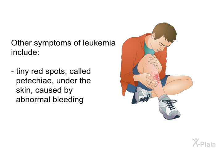 Other symptoms of leukemia include  tiny red spots, called petechiae, under the skin, caused by abnormal bleeding
