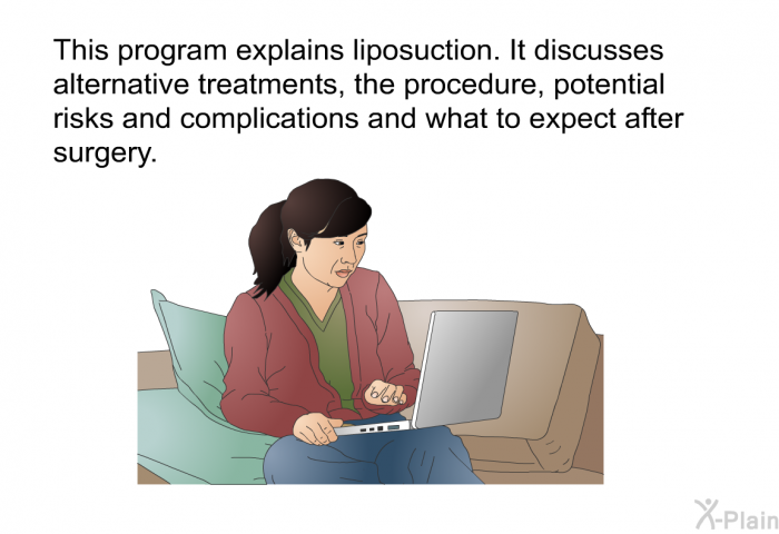 This health information explains liposuction. It discusses alternative treatments, the procedure, potential risks and complications and what to expect after surgery.