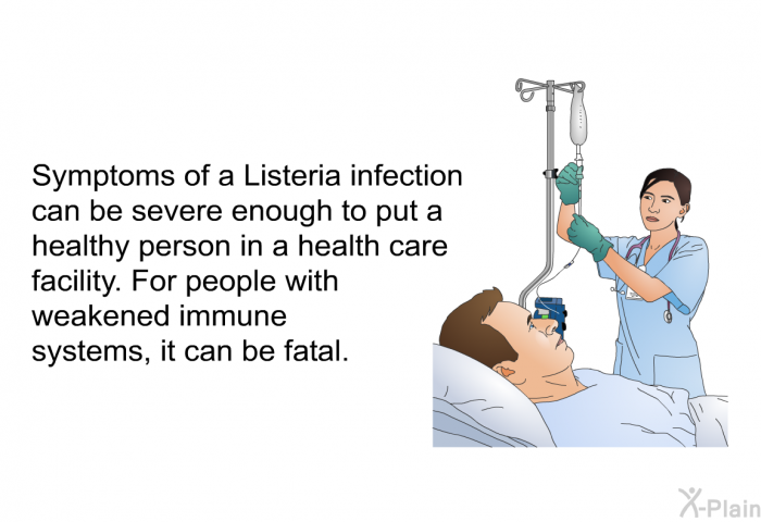 Symptoms of a listeria infection can be severe enough to put a healthy person in a health care facility. For people with weakened immune systems, it can be fatal.