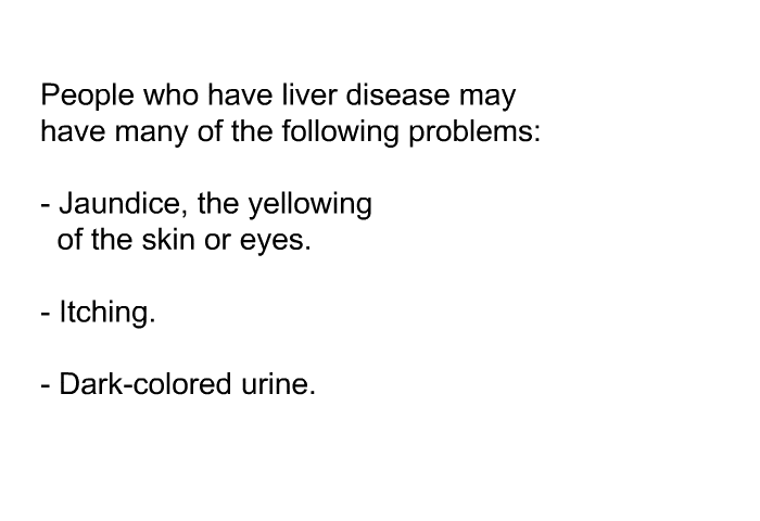 People who have liver disease may have many of the following problems:  Jaundice, the yellowing of the skin or eyes. Itching. Dark-colored urine.