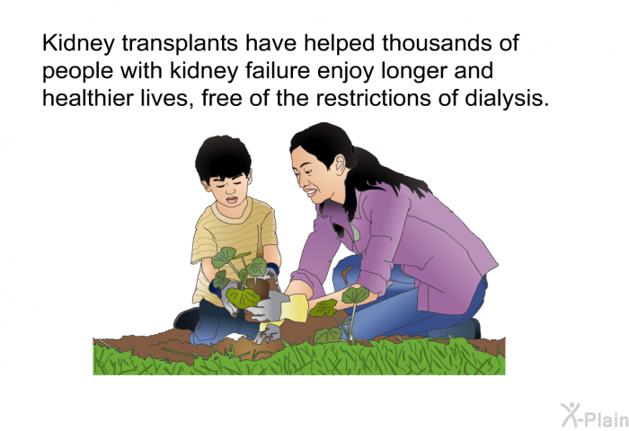 Kidney transplants have helped thousands of people with kidney failure enjoy longer and healthier lives, free of the restrictions of dialysis.