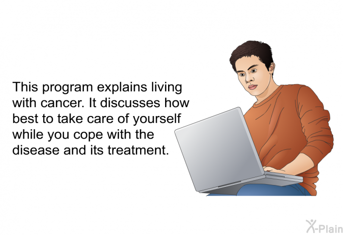 This health information explains living with cancer. It discusses how best to take care of yourself while you cope with the disease and its treatment.