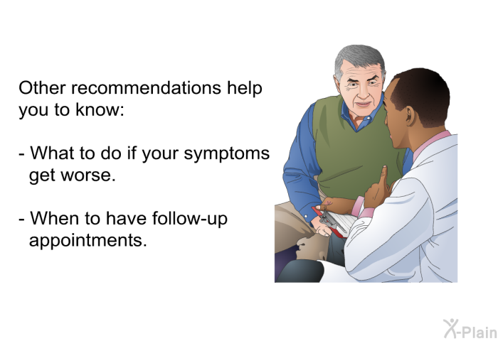 Other recommendations help you to know:   What to do if your symptoms get worse. When to have follow-up appointments.