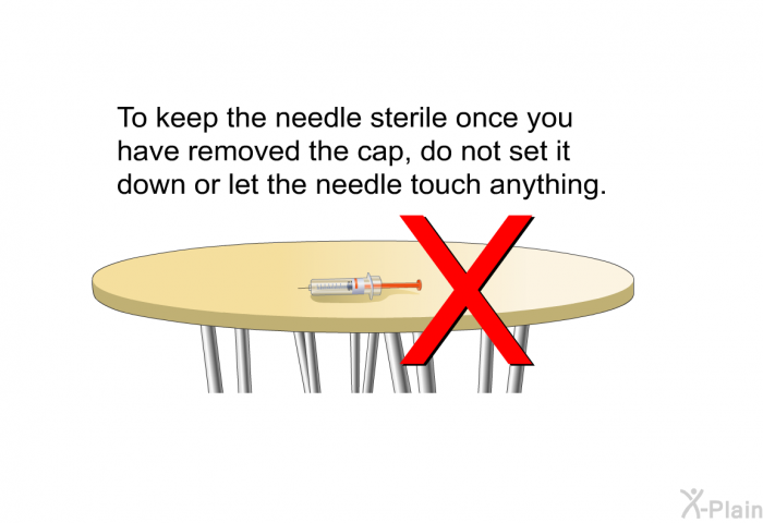 To keep the needle sterile once you have removed the cap, do not set it down or let the needle touch anything.