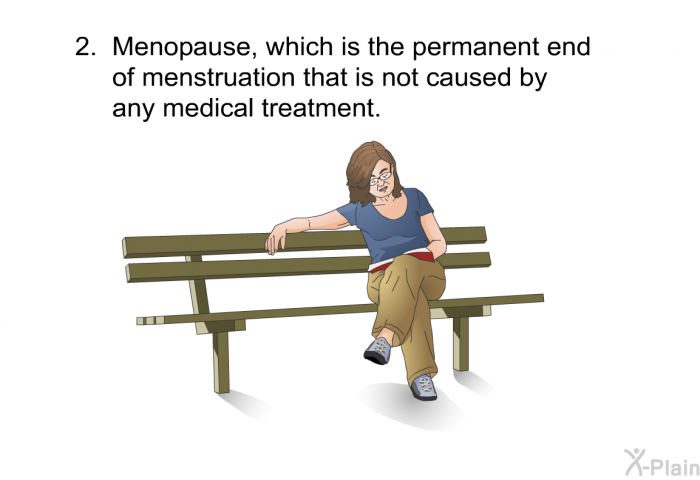 Menopause, which is the permanent end of menstruation that is not caused by any medical treatment.