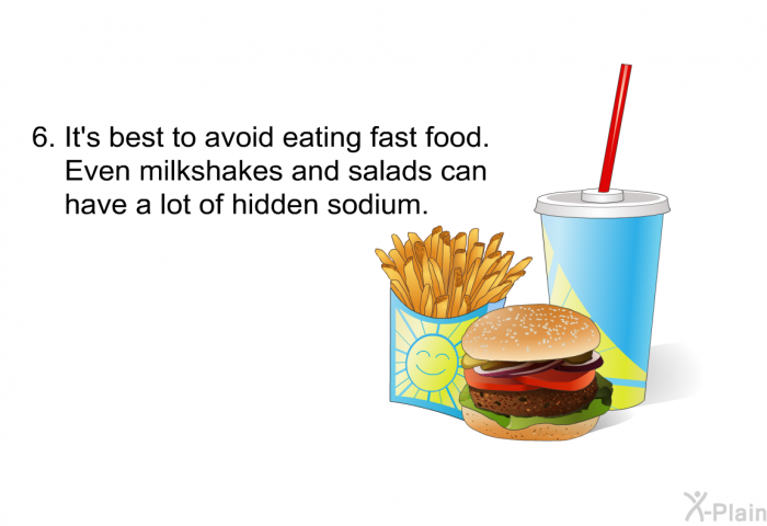 It's best to avoid eating fast food. Even milkshakes and salads can have a lot of hidden sodium.