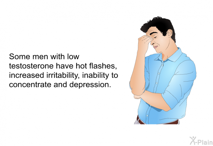 Some men with low testosterone have hot flashes, increased irritability, inability to concentrate and depression.