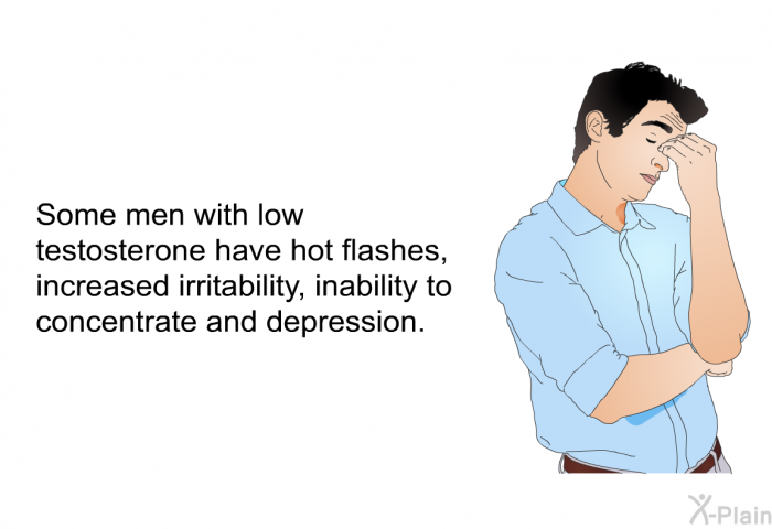 Some men with low testosterone have hot flashes, increased irritability, inability to concentrate and depression.