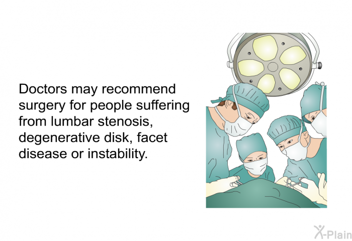 Doctors may recommend surgery for people suffering from lumbar stenosis, degenerative disk, facet disease or instability.