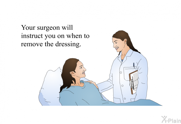 Your surgeon will instruct you on when to remove the dressing.