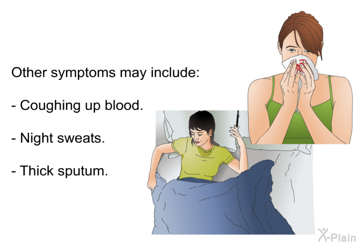 Other symptoms may include:  Coughing up blood. Night sweats. Thick sputum.