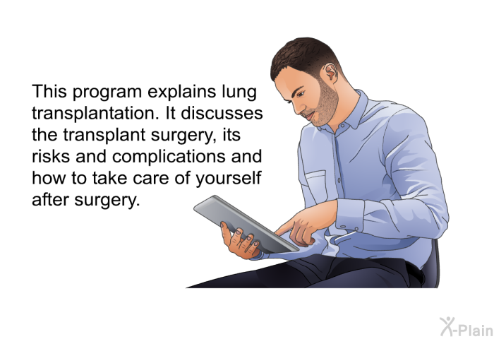 This health information explains lung transplantation. It discusses the transplant surgery, its risks and complications and how to take care of yourself after surgery.