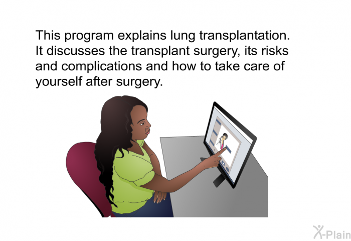 This health information explains lung transplantation. It discusses the transplant surgery, its risks and complications and how to take care of yourself after surgery.