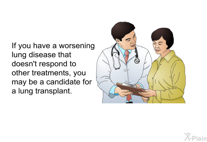 If you have a worsening lung disease that doesn't respond to other treatments, you may be a candidate for a lung transplant.