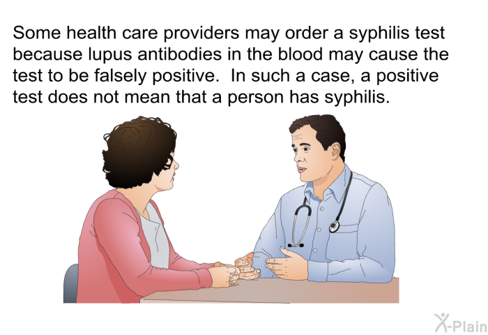 Some health care providers may order a syphilis test because lupus antibodies in the blood may cause the test to be falsely positive. In such a case, a positive test does not mean that a person has syphilis.