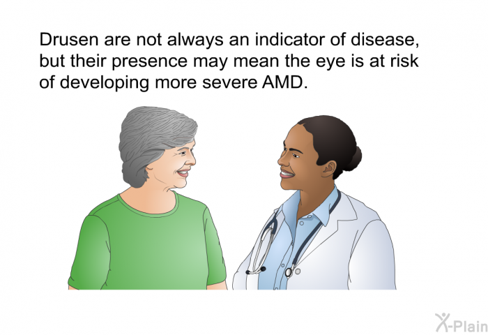 Drusen are not always an indicator of disease, but their presence may mean the eye is at risk of developing more severe AMD.