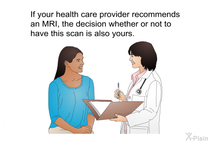 If your health care provider recommends an MRI, the decision whether or not to have this scan is also yours.