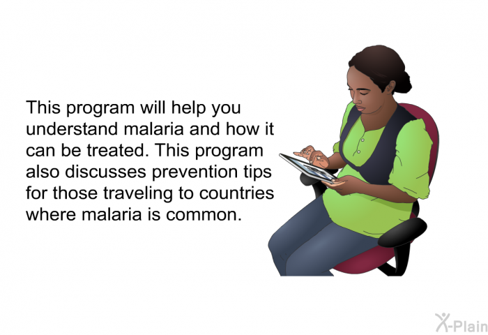 This health information will help you understand malaria and how it can be treated. This health information also discusses prevention tips for those traveling to countries where malaria is common.