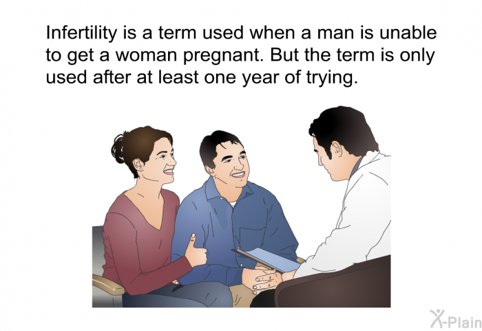 Infertility is a term used when a man is unable to get a woman pregnant. But the term is only used after at least one year of trying.