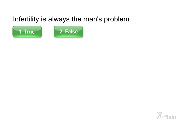 Infertility is always the man's problem. Select True or False.