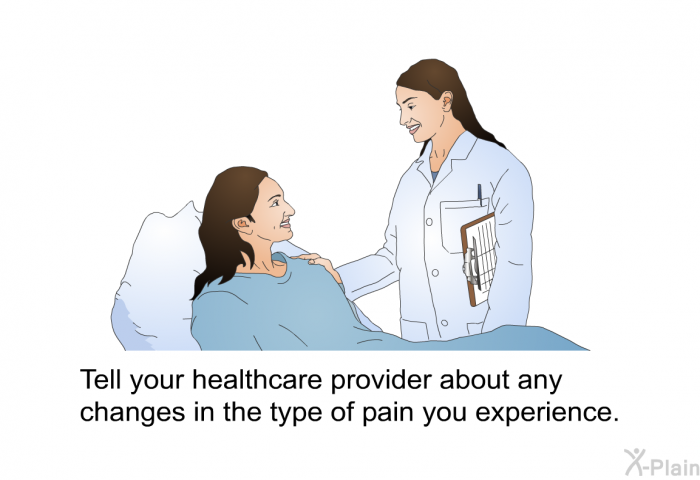 Tell your healthcare provider about any changes in the type of pain you experience.
