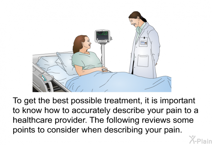 To get the best possible treatment, it is important to know how to accurately describe your pain to a healthcare provider. The following slides review some points to consider when describing your pain.