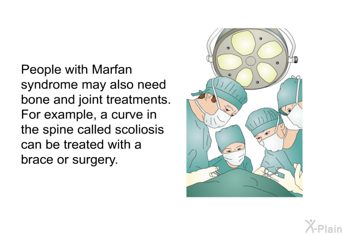 People with Marfan syndrome may also need bone and joint treatments. For example, a curve in the spine called scoliosis can be treated with a brace or surgery.
