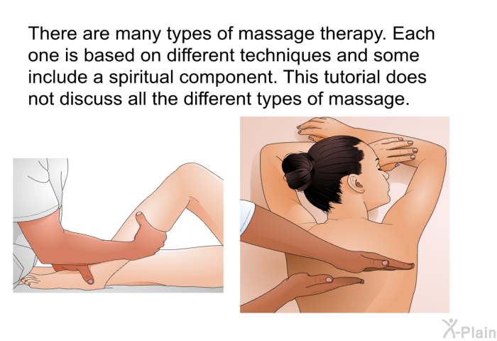 There are many types of massage therapy. Each one is based on different techniques and some include a spiritual component. This tutorial does not discuss all the different types of massage.