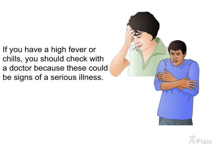 If you have a high fever or chills, you should check with a doctor because these could be signs of a serious illness.
