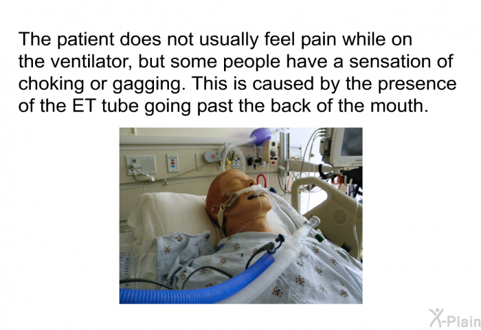 The patient does not usually feel pain while on the ventilator, but some people have a sensation of choking or gagging. This is caused by the presence of the ET tube going past the back of the mouth.