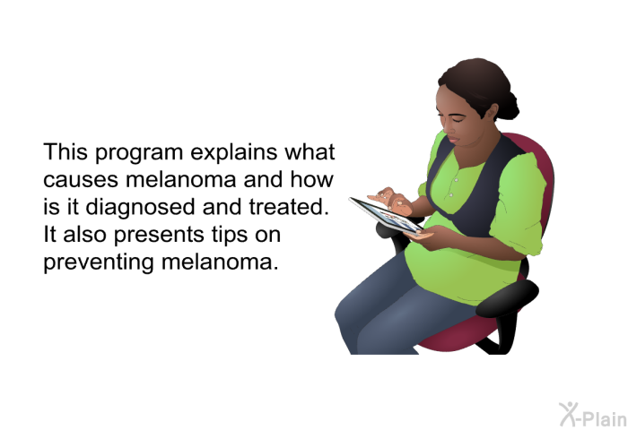This health information explains what causes melanoma and how is it diagnosed and treated. It also presents tips on preventing melanoma.