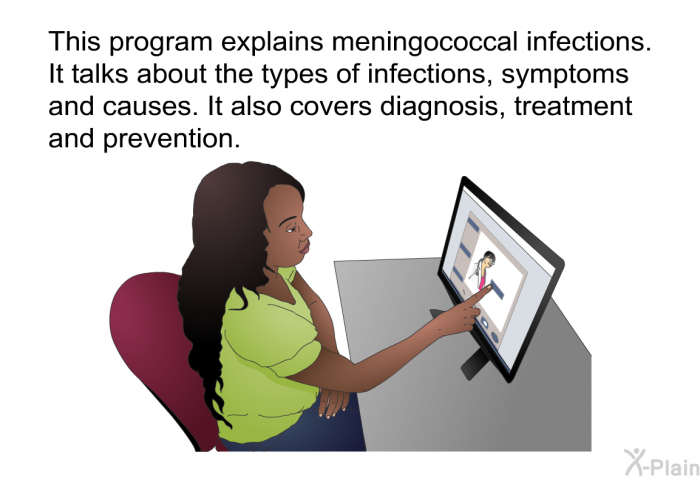 This health information explains meningococcal infections. It talks about the types of infections, symptoms and causes. It also covers diagnosis, treatment and prevention.