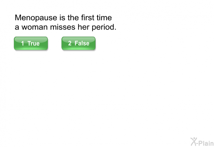 Menopause is the first time a woman misses her period.