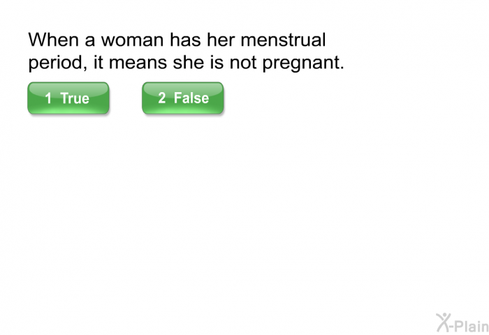 When a woman has her menstrual period, it means she is not pregnant.