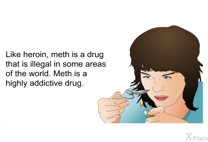 Like heroin, meth is a drug that is illegal in some areas of the world. Meth is a highly addictive drug.