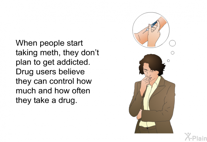 When people start taking meth, they don't plan to get addicted. Drug users believe they can control how much and how often they take a drug.