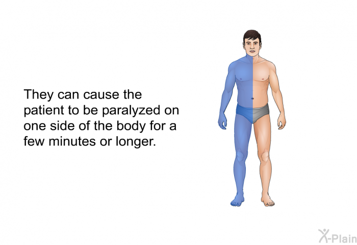 They can cause the patient to be paralyzed on one side of the body for a few minutes or longer.