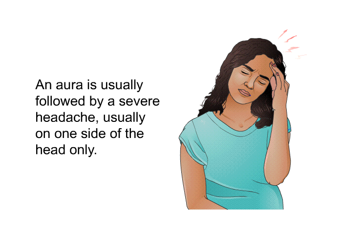 An aura is usually followed by a severe headache, usually on one side of the head only.