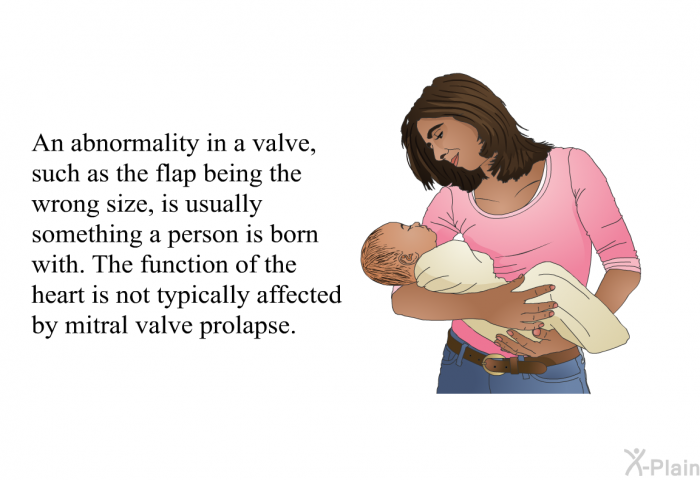 An abnormality in a valve, such as the flap being the wrong size, is usually something a person is born with. The function of the heart is not typically affected by mitral valve prolapse.