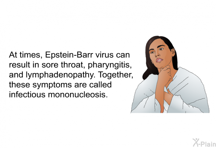 At times, Epstein-Barr virus can result in sore throat, pharyngitis, and lymphadenopathy. Together, these symptoms are called <I>infectious mononucleosis</I>.