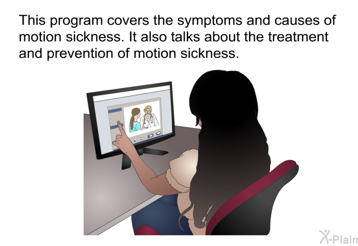 This health information covers the symptoms and causes of motion sickness. It also talks about the treatment and prevention of motion sickness.