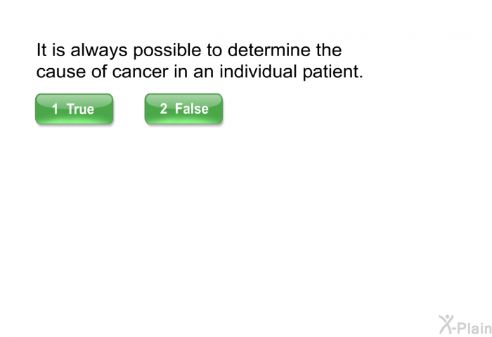 It is always possible to determine the cause of cancer in an individual patient.