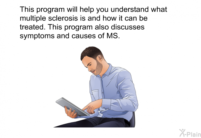 This health information will help you understand what multiple sclerosis is and how it can be treated. This program also discusses symptoms and causes of MS.