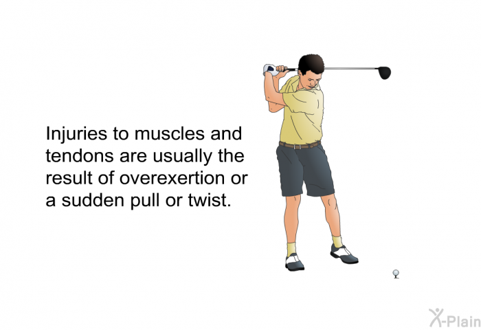 Injuries to muscles and tendons are usually the result of overexertion or a sudden pull or twist.